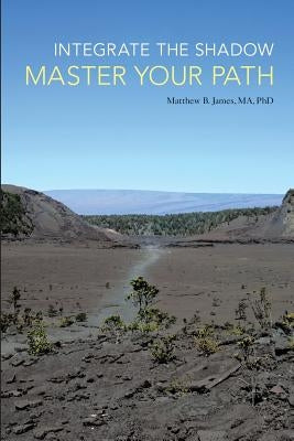 Integrate the Shadow, Master Your Path by James Ma, Matthew B.