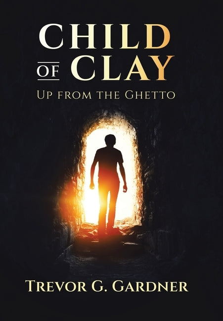 Child of Clay: Up from the Ghetto by Gardner, Trevor G.