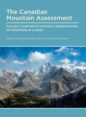 Canadian Mountain Assessment: Walking Together to Enhance Understanding of Mountains in Canada by McDowell, Graham