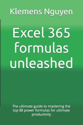Excel 365 formulas unleashed: The ultimate guide to mastering the top 88 power formulas for ultimate productivity by Nguyen, Klemens