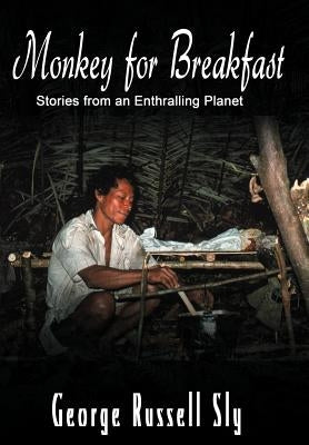 Monkey for Breakfast: Stories from an Enthralling Planet by Sly, George Russell