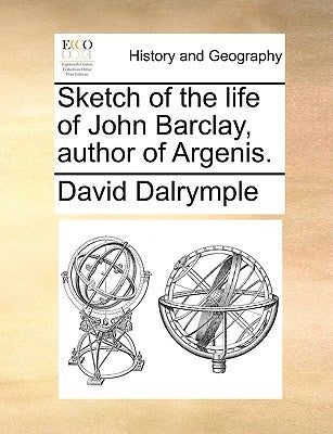 Sketch of the Life of John Barclay, Author of Argenis. by Dalrymple, David
