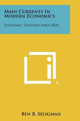 Main Currents in Modern Economics: Economic Thought Since 1870 by Seligman, Ben B.