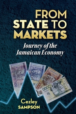 From State To Markets: Journey of the Jamaican Economy by Sampson, Cezley I.
