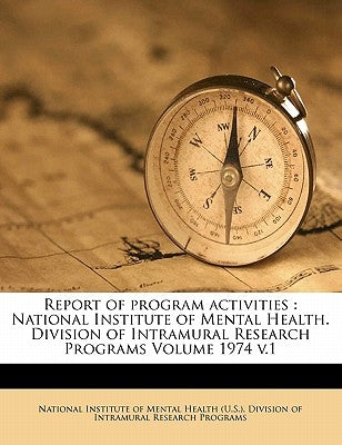 Report of program activities: National Institute of Mental Health. Division of Intramural Research Programs Volume 1974 v.1 by National Institute of Mental Health (U S