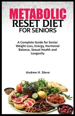 Metabolic Reset Diet for Seniors: A Complete Guide for Senior Weight Loss, Energy, Hormonal Balance, Sexual Health and Longevity. by Steve, Andrew Hanoun