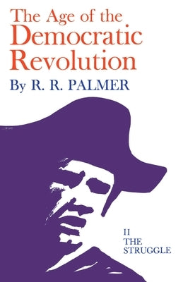 Age of the Democratic Revolution: A Political History of Europe and America, 1760-1800, Volume 2: The Struggle by Palmer, R. R.