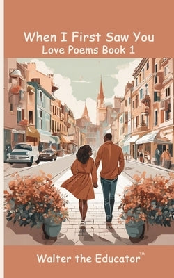 When I First Saw You: Love Poems Book 1 by Walter the Educator