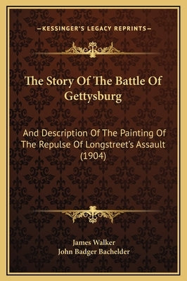 The Story Of The Battle Of Gettysburg: And Description Of The Painting Of The Repulse Of Longstreet's Assault (1904) by Walker, James