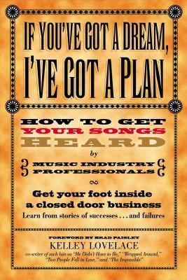 If You've Got a Dream, I've Got a Plan: How to Get Your Songs Heard by Music Industry Professionals by Lovelace, Kelley