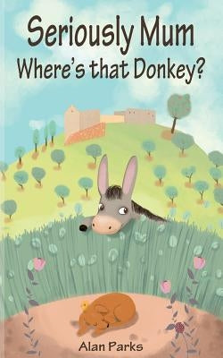 Seriously Mum, Where's That Donkey? by Parks, Alan