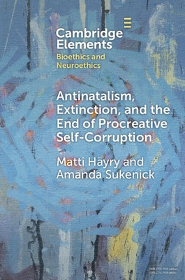 Antinatalism, Extinction, and the End of Procreative Self-Corruption by Häyry, Matti