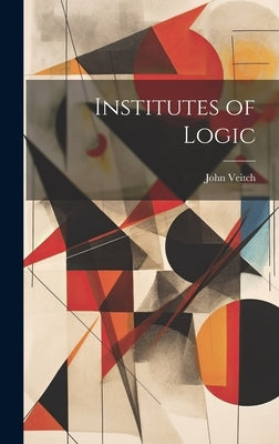 Institutes of Logic by Veitch, John