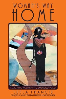 Woman's Way Home: Navigating Your Path to Embodied Power by Francis, Leela