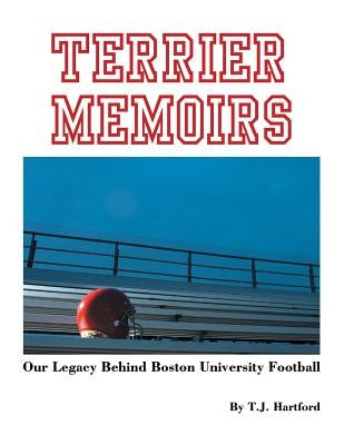 Terrier Memoirs: Our Legacy Behind Boston University Football by Hartford, T. J.