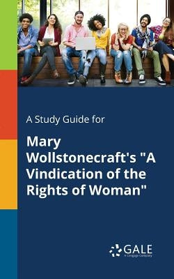 A Study Guide for Mary Wollstonecraft's "A Vindication of the Rights of Woman" by Gale, Cengage Learning