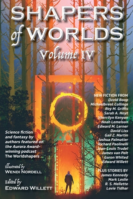 Shapers of Worlds Volume IV: Science Fiction and Fantasy by Authors Featured on the Aurora Award-Winning Podcast the Worldshapers by Willett, Edward