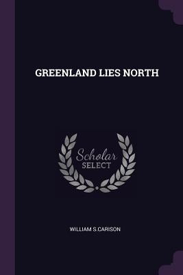 Greenland Lies North by S. Carison, William