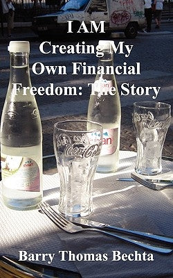 I Am Creating My Own Financial Freedom: The Story by Bechta, Barry Thomas