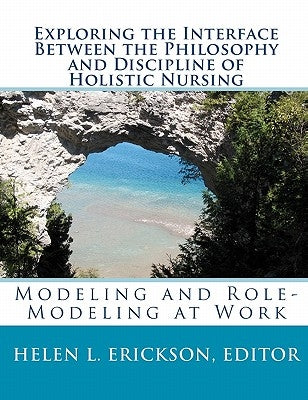 Exploring the Interface Between the Philosophy and Discipline of Holistic Nursing: Modeling and Role-Modeling at Work by Erickson, Margaret