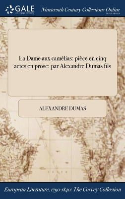 La Dame aux camélias: pièce en cinq actes en prose: par Alexandre Dumas fils by Dumas, Alexandre