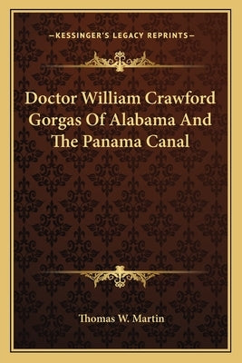 Doctor William Crawford Gorgas Of Alabama And The Panama Canal by Martin, Thomas W.