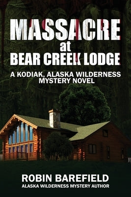 Massacre at Bear Creek Lodge: A Kodiak, Alaska Wilderness Mystery Novel by Barefield, Robin