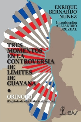 TRES MOMENTOS EN LA CONTROVERSIA DE LÍMITES DE GUAYANA Y ORINOCO (Capítulo de una historia de ese río) by Núñez, Enrique Bernardo