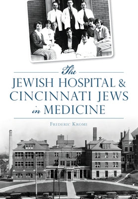 The Jewish Hospital & Cincinnati Jews in Medicine by Krome, Frederic