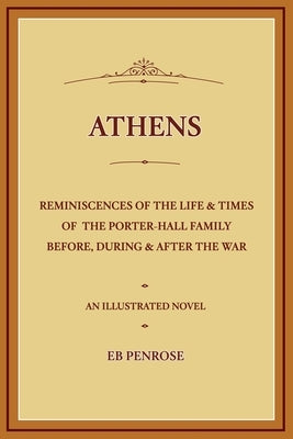 Athens - Reminiscences of the Life & Times of the Porter Hall Family Before, During & After the War by Penrose, E. B.