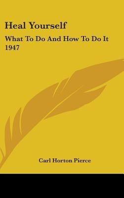 Heal Yourself: What to Do and How to Do It 1947 by Pierce, Carl Horton