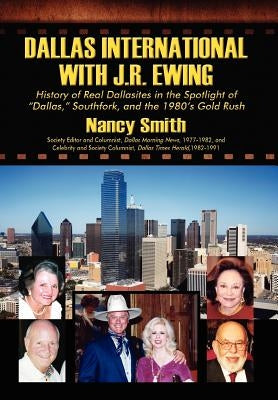 Dallas International with J.R. Ewing: History of Real Dallasites in the Spotlight of "Dallas," Southfork and the 1980's Gold Rush by Smith, Nancy