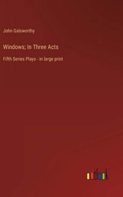 Windows; In Three Acts: Fifth Series Plays - in large print by Galsworthy, John