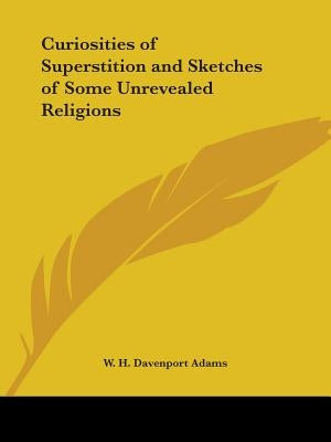 Curiosities of Superstition and Sketches of Some Unrevealed Religions by Adams, W. H. Davenport