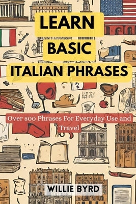 Learn Basic Italian Phrases: Over 500 Phrases For Everyday Use and Travel by Byrd, Willie