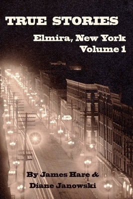 True Stories of Elmira, New York Volume 1 by Hare, James
