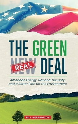 The Green Real Deal: American Energy, National Security, and a Better Plan for the Environment by Herrington, Bill
