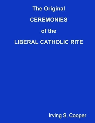 The Original CEREMONIES of the LIBERAL CATHOLIC RITE by Cooper, Irving S.