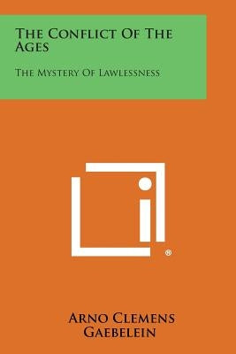 The Conflict of the Ages: The Mystery of Lawlessness by Gaebelein, Arno Clemens