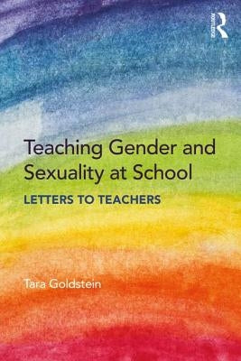 Teaching Gender and Sexuality at School: Letters to Teachers by Goldstein, Tara