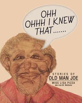 Ohh Ohhh I knew That.......: Stories of Old Man Joe by Miss Lisa Pizza Aka Lisa M. McGlone