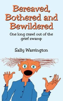 Bereaved, Bothered and Bewildered: One long crawl out of the grief swamp by Warrington, Sally