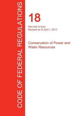 CFR 18, Part 400 to End, Conservation of Power and Water Resources, April 01, 2017 (Volume 2 of 2) by Office of the Federal Register (Cfr)