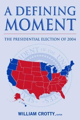 A Defining Moment: The Presidential Election of 2004: The Presidential Election of 2004 by Crotty, William J.