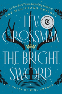 The Bright Sword: A Novel of King Arthur by Grossman, Lev