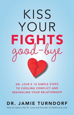 Kiss Your Fights Good-bye: Dr. Love's 10 Simple Steps to Cooling Conflict and Rekindling Your Relationship by Turndorf, Jamie