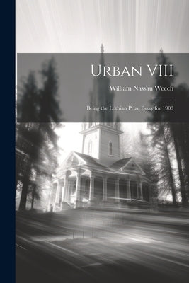 Urban VIII: Being the Lothian Prize Essay for 1903 by Nassau, Weech William