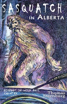 Sasquatch in Alberta: Bigfoot in Wild Rose Country by Steenburg, Thomas