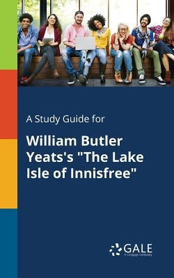 A Study Guide for William Butler Yeats's "The Lake Isle of Innisfree" by Gale, Cengage Learning