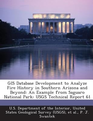 GIS Database Development to Analyze Fire History in Southern Arizona and Beyond: An Example from Saguaro National Park: USGS Technical Report 61 by U. S. Department of the Interior, United